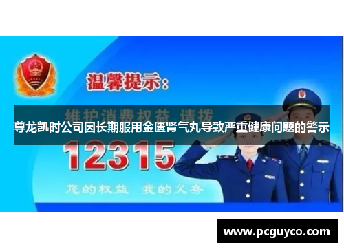 尊龙凯时公司因长期服用金匮肾气丸导致严重健康问题的警示