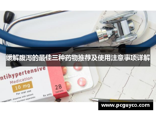 缓解腹泻的最佳三种药物推荐及使用注意事项详解