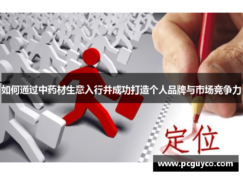 如何通过中药材生意入行并成功打造个人品牌与市场竞争力