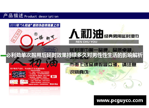 必利劲单次服用后延时效果持续多久对男性性生活的影响解析